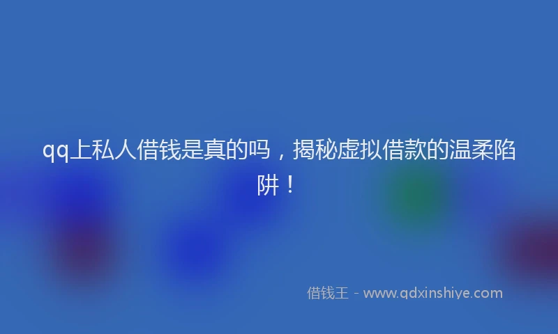 qq上私人借钱是真的吗，揭秘虚拟借款的温柔陷阱！