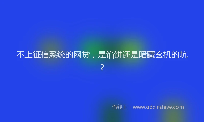 不上征信系统的网贷，是馅饼还是暗藏玄机的坑？