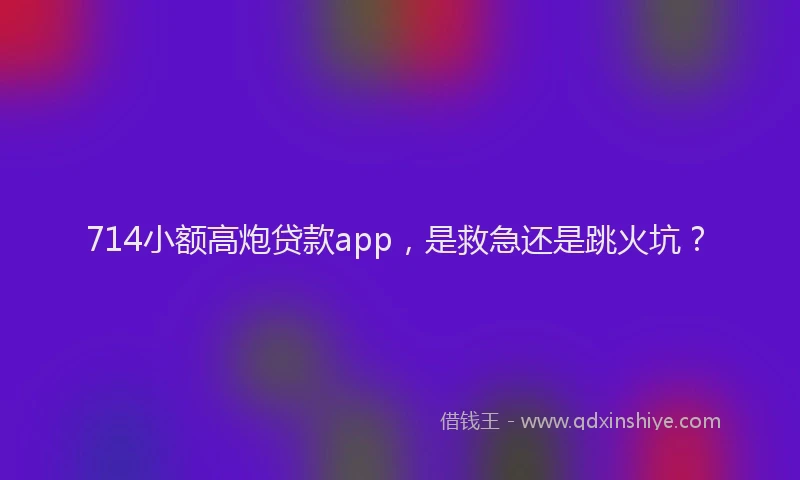 714小额高炮贷款app，是救急还是跳火坑？