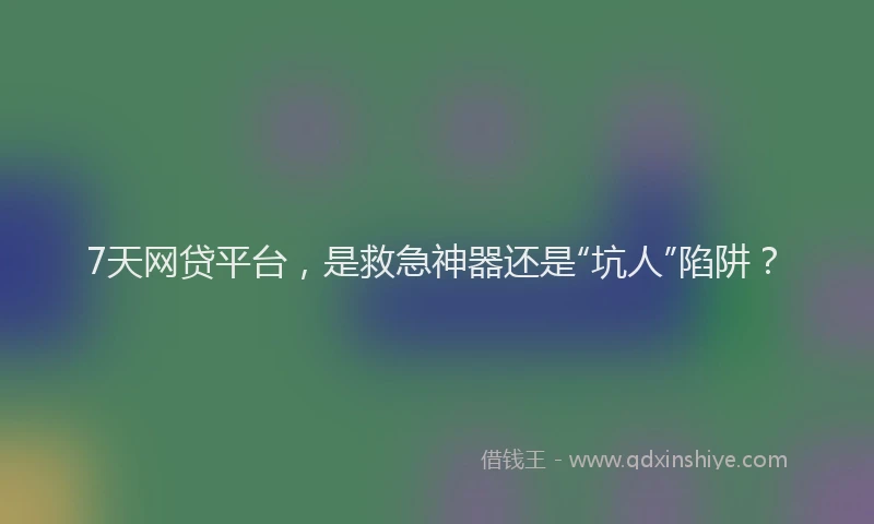 7天网贷平台，是救急神器还是“坑人”陷阱？
