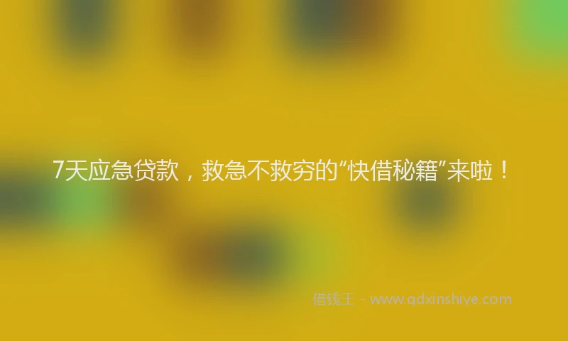 7天应急贷款，救急不救穷的“快借秘籍”来啦！
