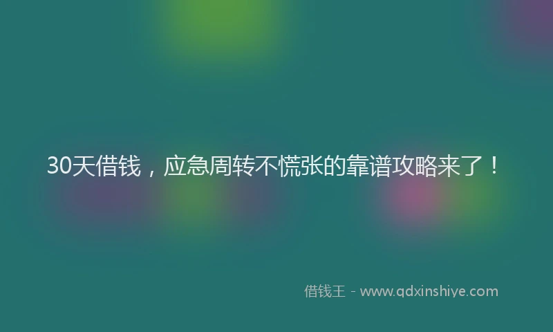 30天借钱，应急周转不慌张的靠谱攻略来了！