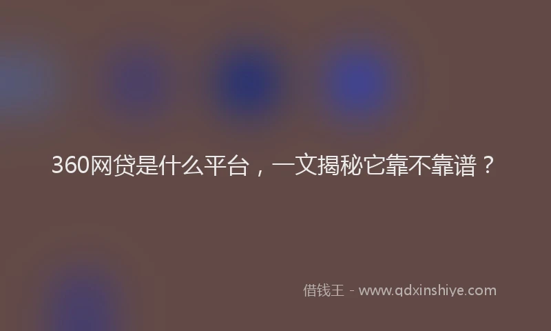 360网贷是什么平台，一文揭秘它靠不靠谱？