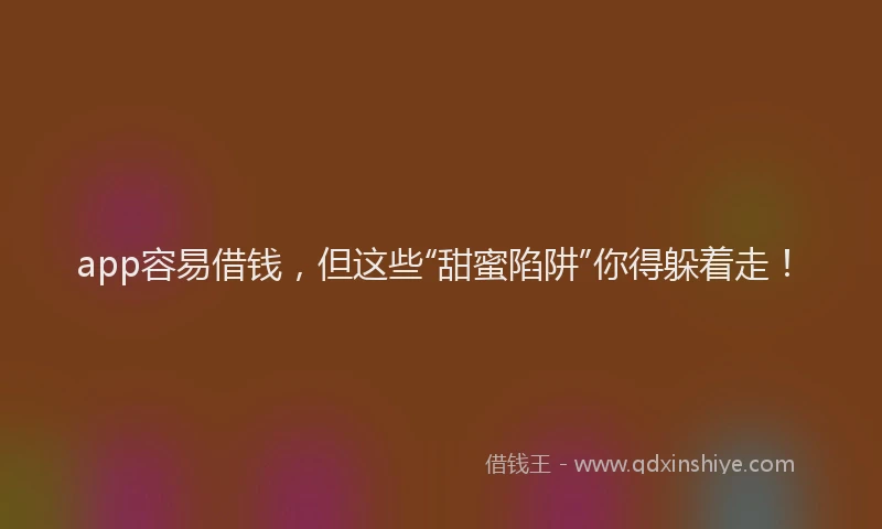 app容易借钱，但这些“甜蜜陷阱”你得躲着走！