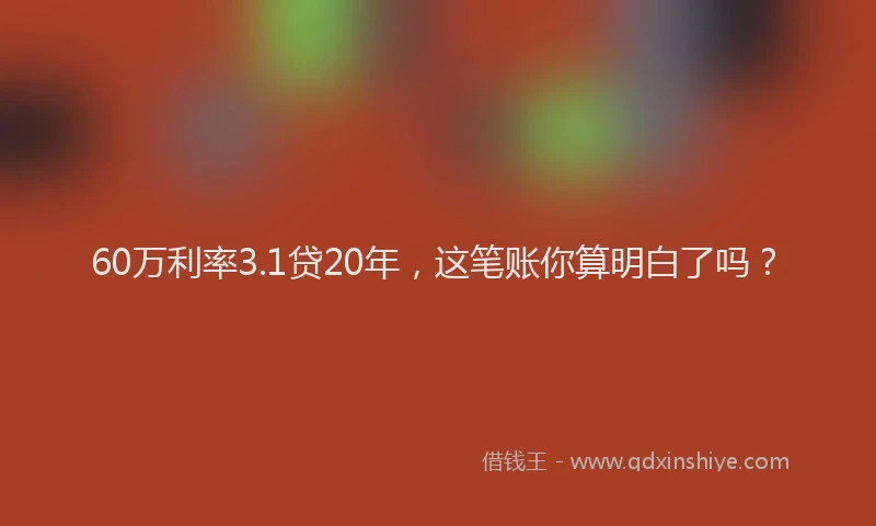60万利率3.1贷20年，这笔账你算明白了吗？