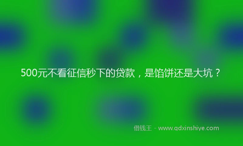 500元不看征信秒下的贷款，是馅饼还是大坑？