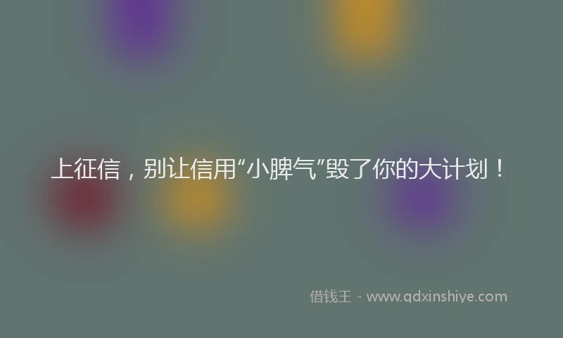 上征信，别让信用“小脾气”毁了你的大计划！