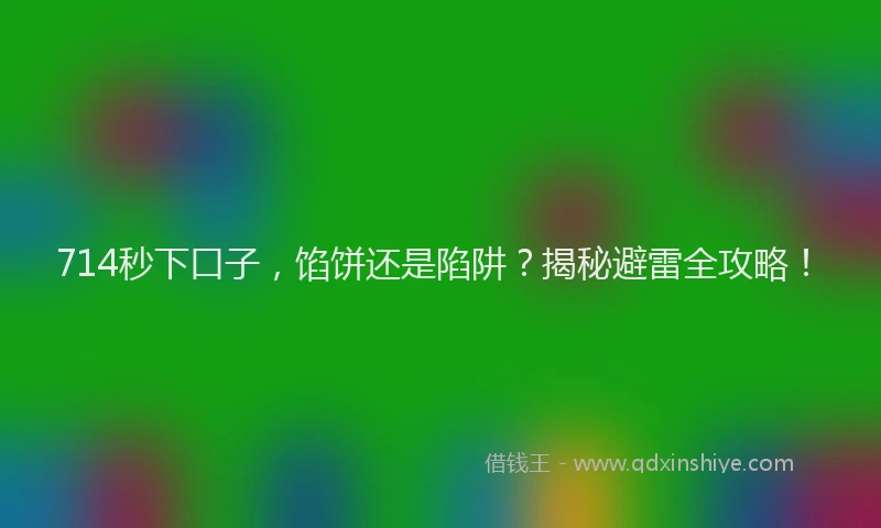 714秒下口子，馅饼还是陷阱？揭秘避雷全攻略！