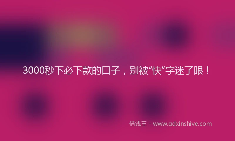 3000秒下必下款的口子，别被“快”字迷了眼！