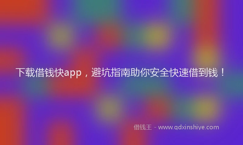 下载借钱快app，避坑指南助你安全快速借到钱！