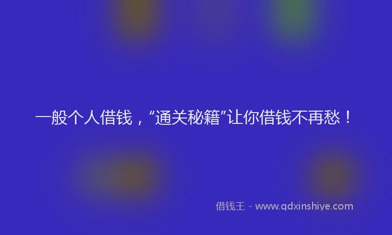 一般个人借钱，“通关秘籍”让你借钱不再愁！