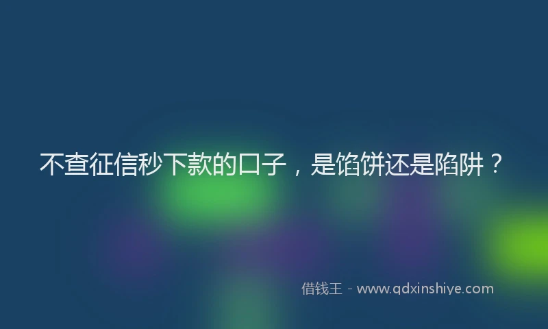 不查征信秒下款的口子，是馅饼还是陷阱？