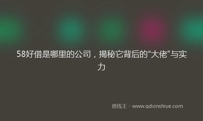 58好借是哪里的公司，揭秘它背后的“大佬”与实力