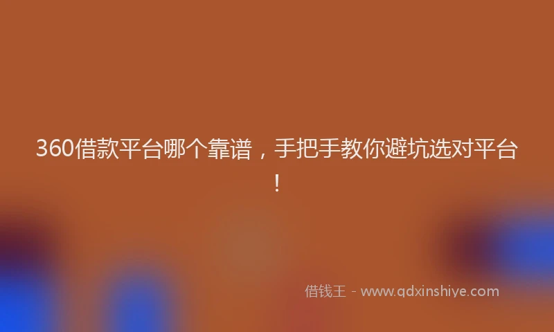 360借款平台哪个靠谱，手把手教你避坑选对平台！