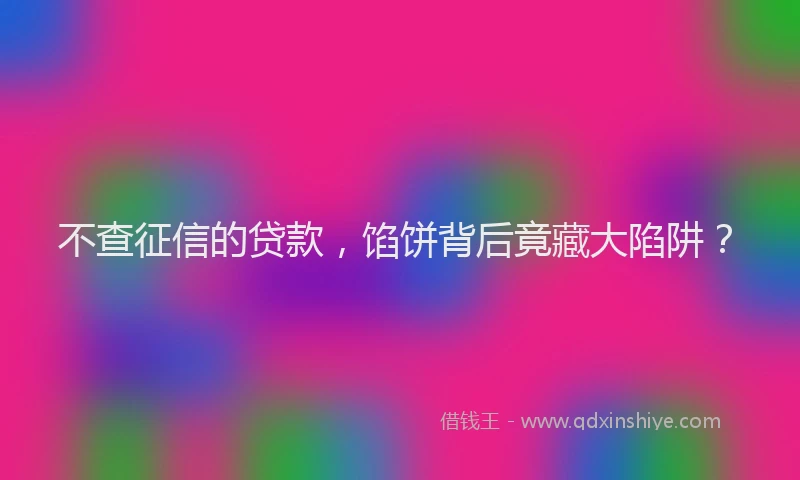 不查征信的贷款，馅饼背后竟藏大陷阱？