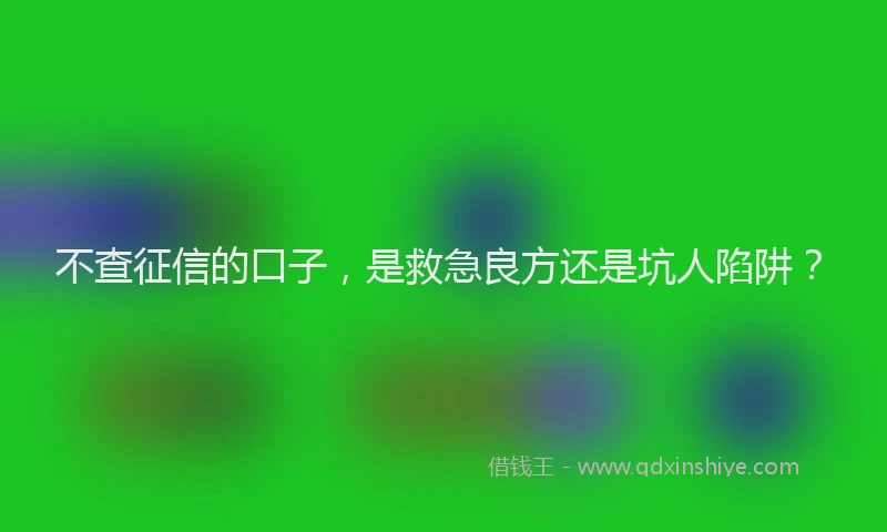 不查征信的口子，是救急良方还是坑人陷阱？