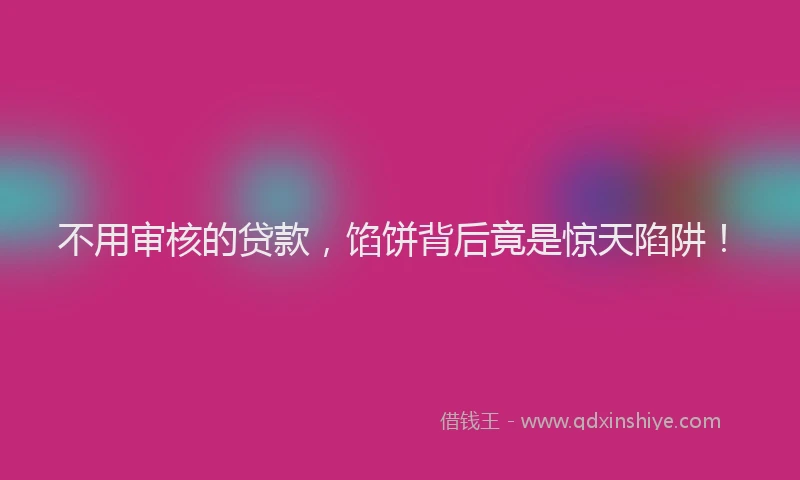 不用审核的贷款，馅饼背后竟是惊天陷阱！