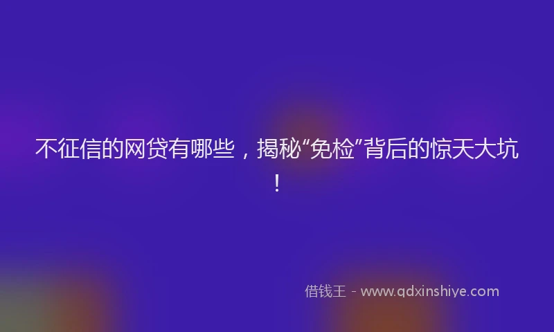 不征信的网贷有哪些，揭秘“免检”背后的惊天大坑！