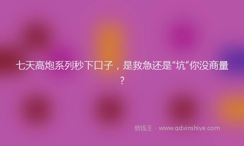 七天高炮系列秒下口子，是救急还是“坑”你没商量？