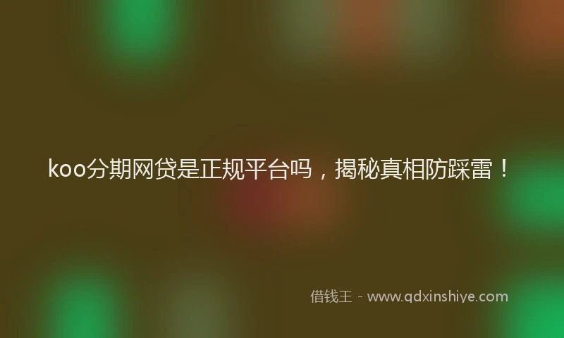 koo分期网贷是正规平台吗，揭秘真相防踩雷！