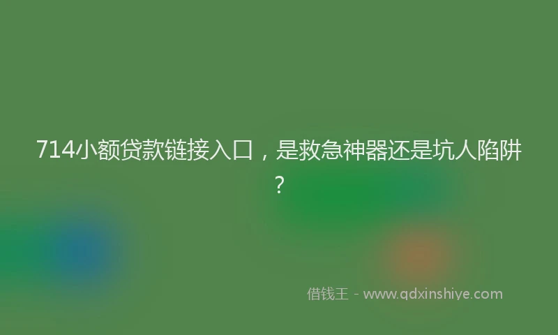714小额贷款链接入口，是救急神器还是坑人陷阱？