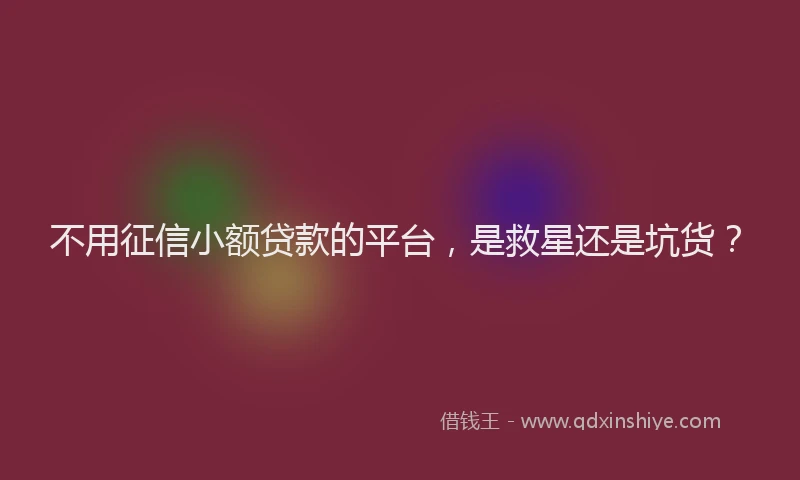 不用征信小额贷款的平台，是救星还是坑货？