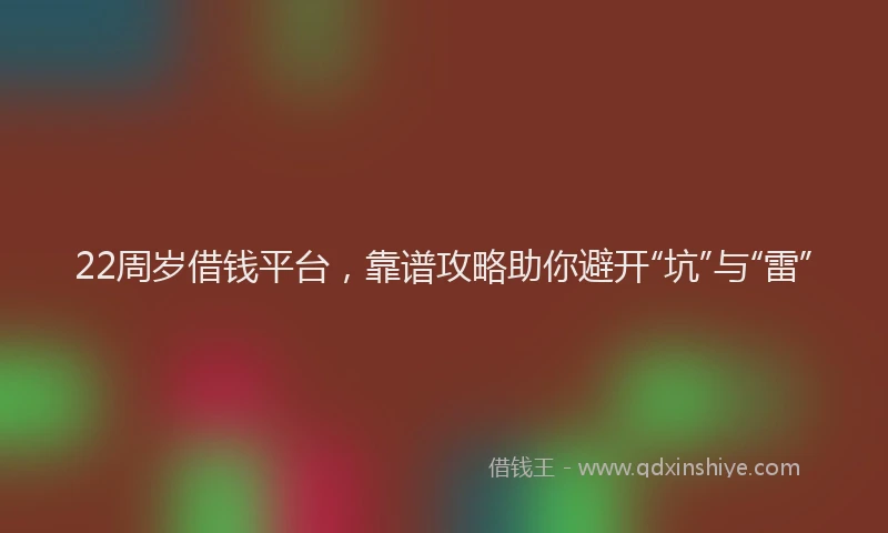 22周岁借钱平台，靠谱攻略助你避开“坑”与“雷”