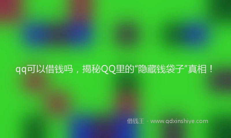 qq可以借钱吗，揭秘QQ里的“隐藏钱袋子”真相！