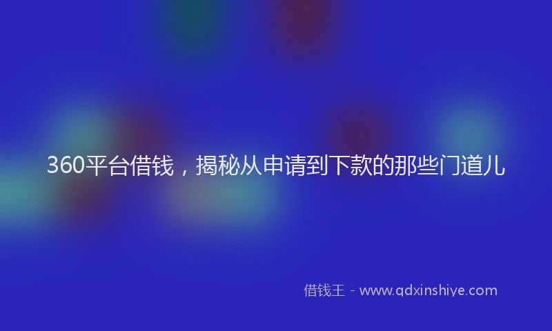 360平台借钱，揭秘从申请到下款的那些门道儿