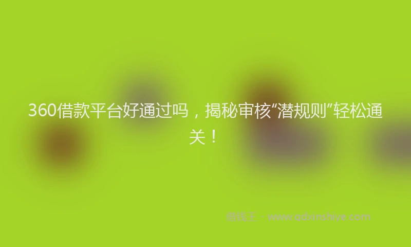 360借款平台好通过吗，揭秘审核“潜规则”轻松通关！