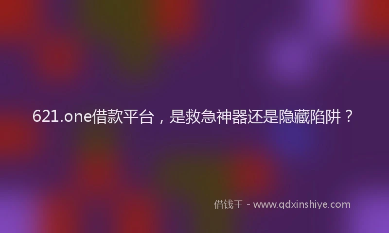 621.one借款平台，是救急神器还是隐藏陷阱？