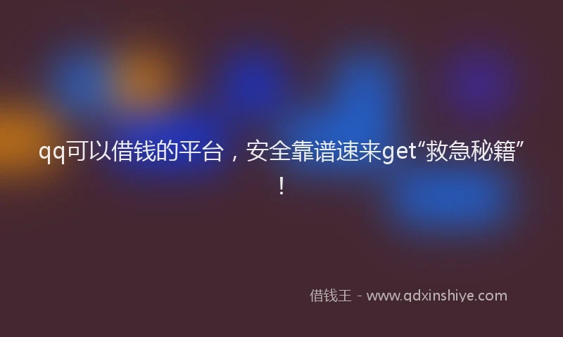 qq可以借钱的平台，安全靠谱速来get“救急秘籍”！