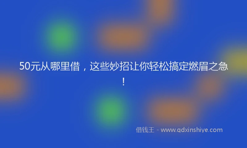 50元从哪里借，这些妙招让你轻松搞定燃眉之急！