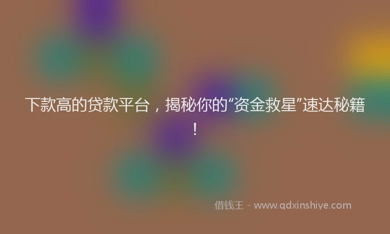 下款高的贷款平台，揭秘你的“资金救星”速达秘籍！