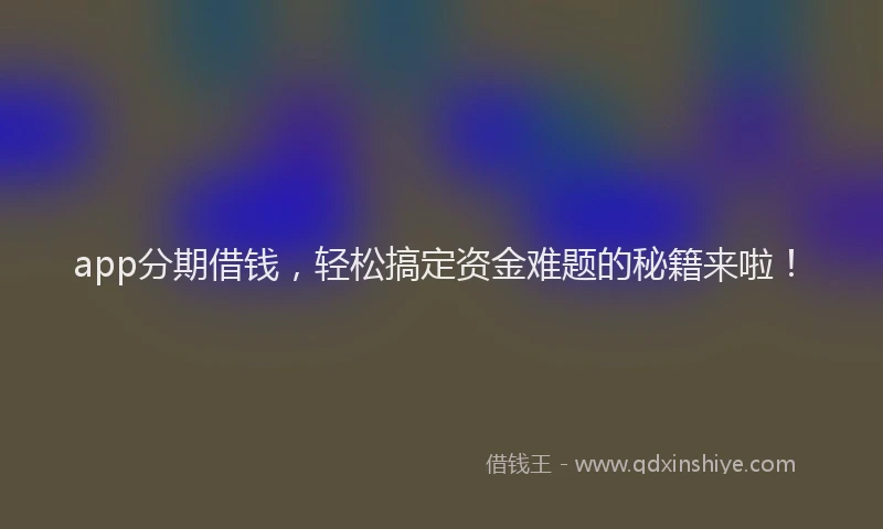 app分期借钱，轻松搞定资金难题的秘籍来啦！