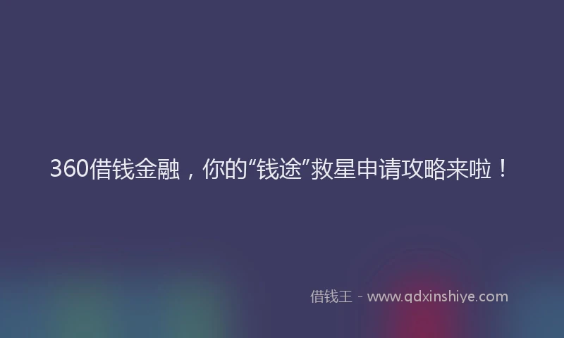 360借钱金融，你的“钱途”救星申请攻略来啦！