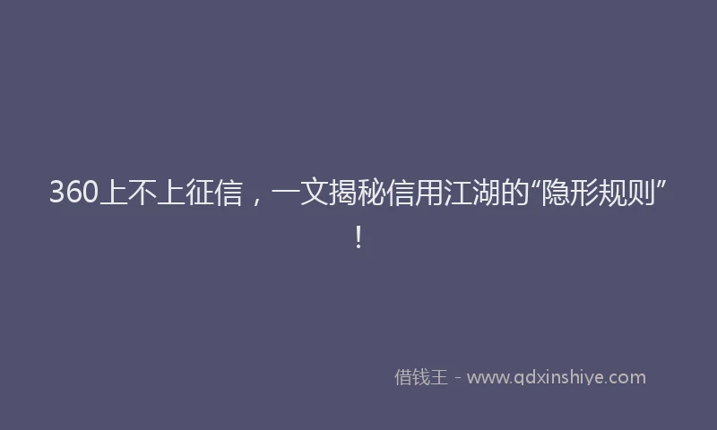 360上不上征信，一文揭秘信用江湖的“隐形规则”！