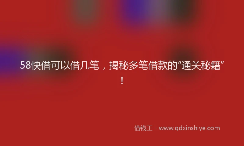 58快借可以借几笔，揭秘多笔借款的“通关秘籍”！