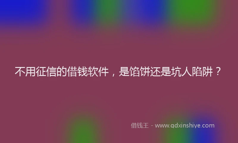 不用征信的借钱软件，是馅饼还是坑人陷阱？
