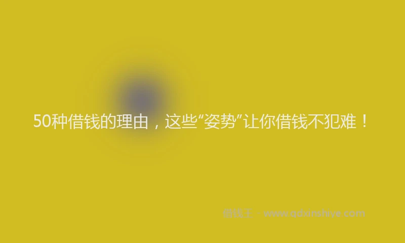 50种借钱的理由，这些“姿势”让你借钱不犯难！