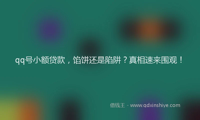 qq号小额贷款，馅饼还是陷阱？真相速来围观！