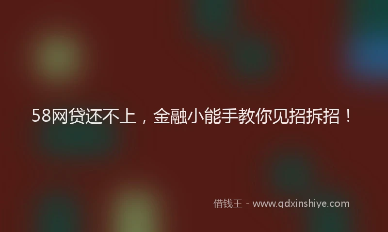 58网贷还不上，金融小能手教你见招拆招！