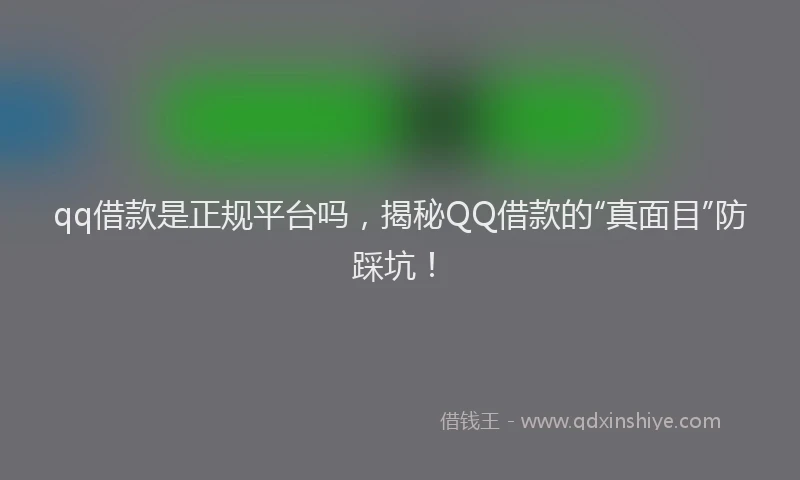 qq借款是正规平台吗，揭秘QQ借款的“真面目”防踩坑！