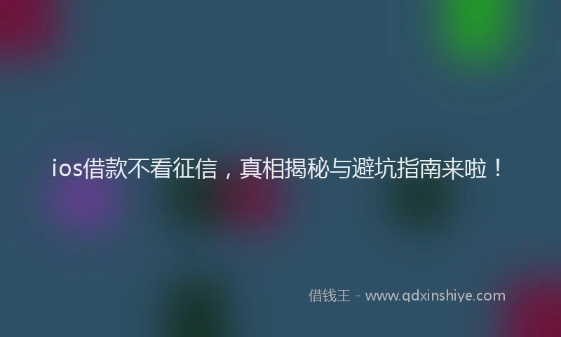 ios借款不看征信，真相揭秘与避坑指南来啦！