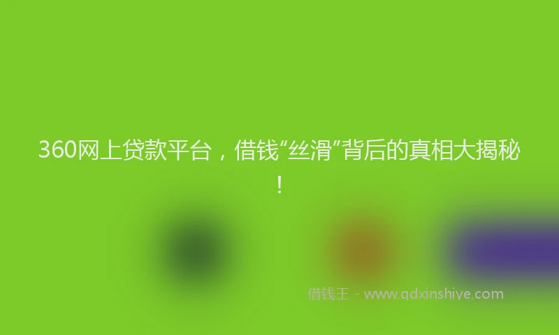 360网上贷款平台，借钱“丝滑”背后的真相大揭秘！