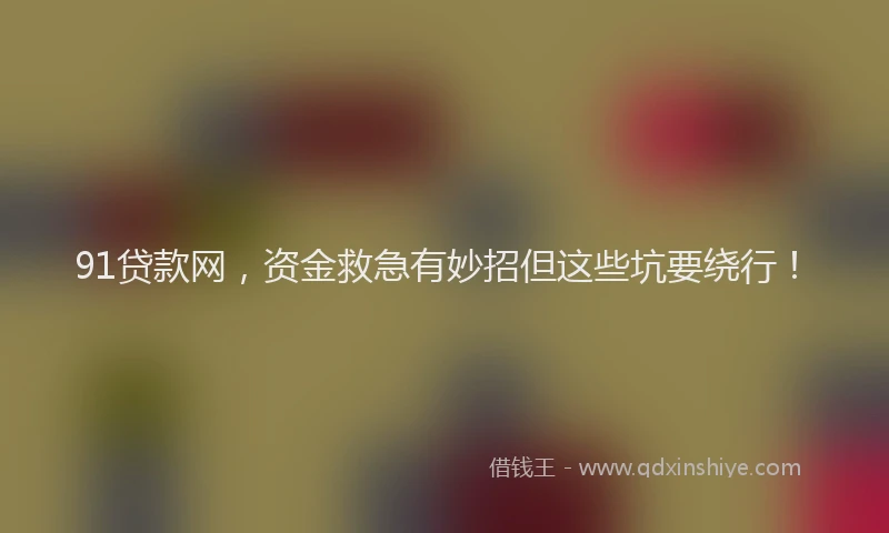91贷款网，资金救急有妙招但这些坑要绕行！