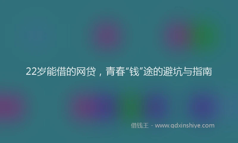 22岁能借的网贷，青春“钱”途的避坑与指南