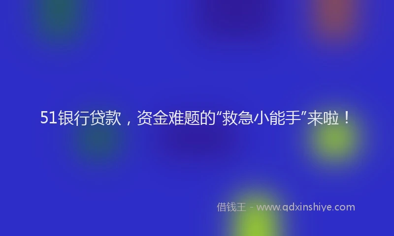 51银行贷款，资金难题的“救急小能手”来啦！