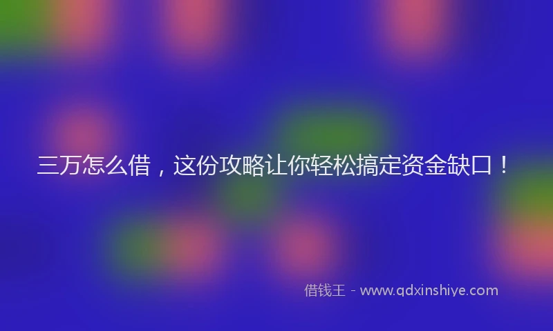 三万怎么借，这份攻略让你轻松搞定资金缺口！