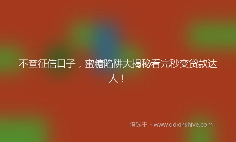 不查征信口子，蜜糖陷阱大揭秘看完秒变贷款达人！